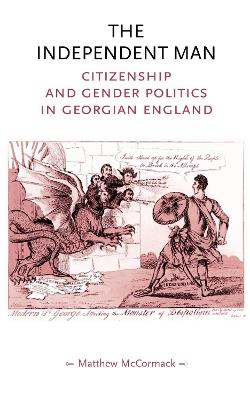 The Independent Man: Citizenship and Gender Politics in Georgian England - Matthew McCormack - cover