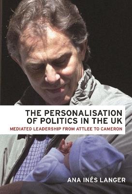 The Personalisation of Politics in the Uk: Mediated Leadership from Attlee to Cameron - Ana Ines Langer - cover