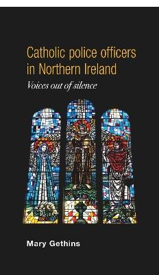 Catholic Police Officers in Northern Ireland: Voices out of Silence - Mary Gethins - cover