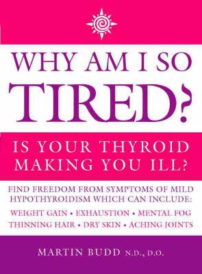 Why Am I So Tired?: Is Your Thyroid Making You Ill? - Martin Budd, N.D., D.O. - cover