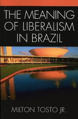 The Meaning of Liberalism in Brazil - Milton Tosto - cover