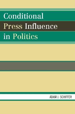 Conditional Press Influence in Politics - Adam J. Schiffer - cover