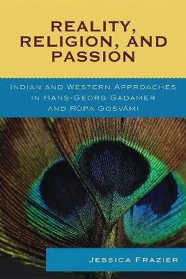 Reality, Religion, and Passion: Indian and Western Approaches in Hans-Georg Gadamer and Rupa Gosvami - Jessica Frazier - cover