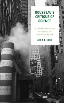 Rousseau's Critique of Science: A Commentary on the Discourse on the Sciences and the Arts - Jeff J. S. Black - cover