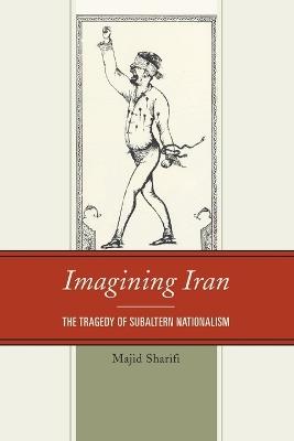 Imagining Iran: The Tragedy of Subaltern Nationalism - Majid Sharifi - cover