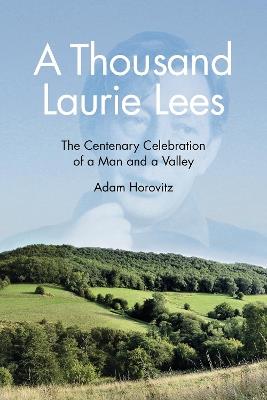 A Thousand Laurie Lees: The Centenary Celebration of a Man and a Valley - Adam Horovitz - cover