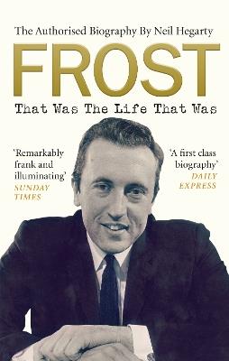 Frost: That Was The Life That Was: The Authorised Biography - Neil Hegarty - cover