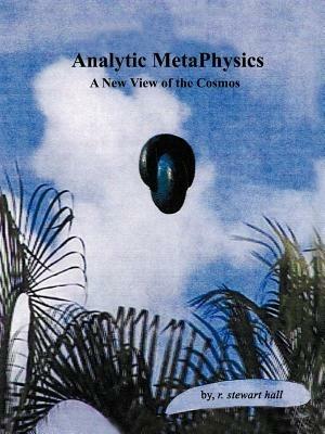 Analytic Metaphysics: A New View of the Cosmos - R.Stewart Hall - cover