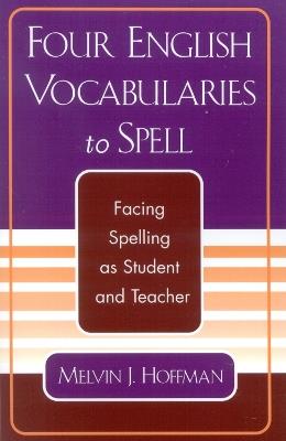 Four English Vocabularies to Spell: Facing Spelling as Student and Teacher - Melvin J. Hoffman - cover