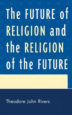 The Future of Religion and the Religion of the Future - Theodore John Rivers - cover