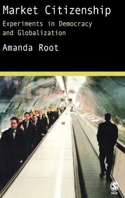 Market Citizenship: Experiments in Democracy and Globalization - Amanda Root - cover