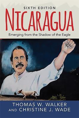 Nicaragua: Emerging From the Shadow of the Eagle - Thomas W. Walker,Christine J. Wade - cover
