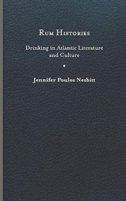 Rum Histories: Drinking in Atlantic Literature and Culture - Jennifer Poulos Nesbitt - cover