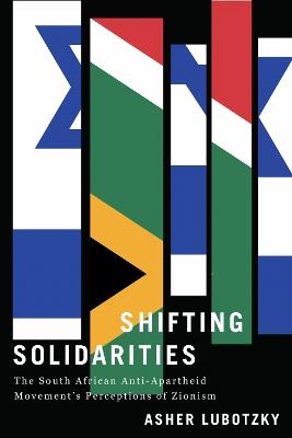 Shifting Solidarities: The South African Anti-Apartheid Movement's Perceptions of Zionism - Asher Lubotzky - cover