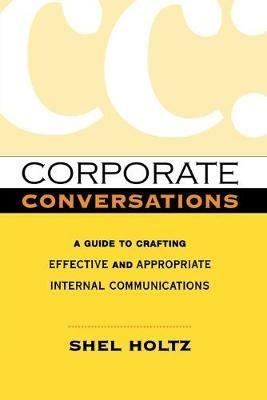 Corporate Conversations: A Guide to Crafting Effective and Appropriate Internal Communications - Shel HOLTZ - cover