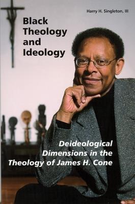 Black Theology and Ideology: Deideological Dimensions in the Theology of James H. Cone - Harry H. Singleton, III - cover