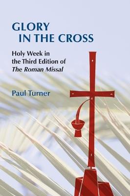 Glory in the Cross: Holy Week in the Third Edition of The Roman Missal - Paul Turner - cover