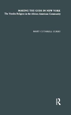 Making the Gods in New York: The Yoruba Religion in the African American Community - Mary Cuthrell Curry - cover