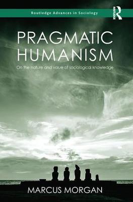 Pragmatic Humanism: On the Nature and Value of Sociological Knowledge - Marcus Morgan - cover