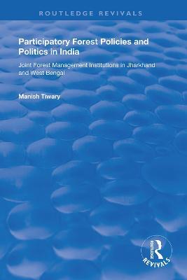 Participatory Forest Policies and Politics in India: Joint Forest Management Institutions in Jharkhand and West Bengal - Manish Tiwary - cover