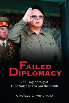 Failed Diplomacy: The Tragic Story of How North Korea Got the Bomb - Charles L. Pritchard - cover