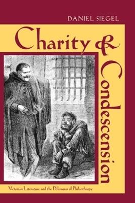 Charity and Condescension: Victorian Literature and the Dilemmas of Philanthropy - Daniel Siegel - cover