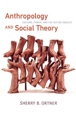 Anthropology and Social Theory: Culture, Power, and the Acting Subject - Sherry B. Ortner - cover