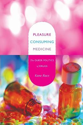 Pleasure Consuming Medicine: The Queer Politics of Drugs - Kane Race - cover