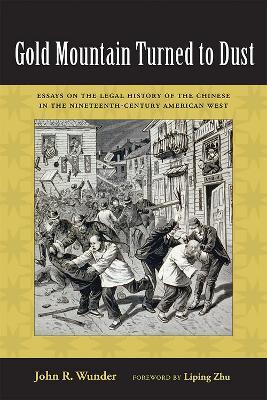 Gold Mountain Turned to Dust: Essays on the Legal History of the Chinese in the Nineteenth-Century American West - John R. Wunder - cover