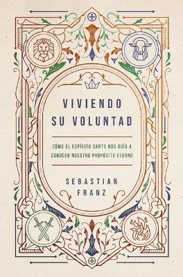 Viviendo Su Voluntad: Cómo El Espíritu Santo Nos Guía a Cumplir Nuestro Propósito Eterno - Sebastian Franz - cover