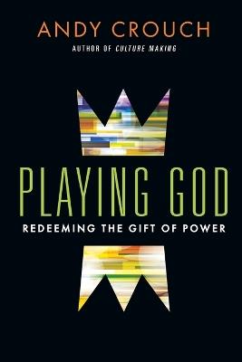 Playing God – Redeeming the Gift of Power - Andy Crouch - cover
