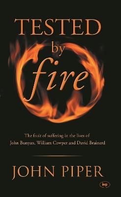 Tested by fire: The Fruit Of Affliction In The Lives Of John Bunyan, William Cowper And David Brainerd - John Piper - cover