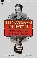 The Woman in Battle: Soldier, Spy and Secret Service Agent for the Confederacy During the American Civil War - Loreta Janeta Velazquez - cover