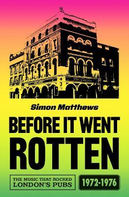 Before It Went Rotten: The Music That Rocked London's Pubs 1972-1976 - Simon Matthews - cover