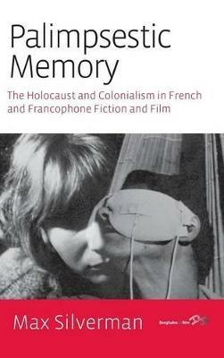 Palimpsestic Memory: The Holocaust and Colonialism in French and Francophone Fiction and Film - Max Silverman - cover