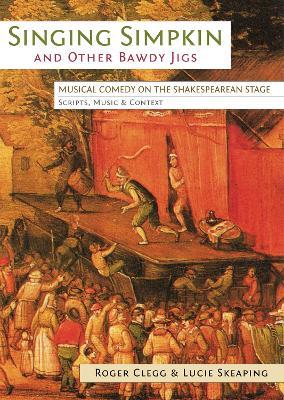 Singing Simpkin and other Bawdy Jigs: Musical Comedy on the Shakespearean Stage: Scripts, Music and Context - Roger Clegg,Lucie Skeaping - cover