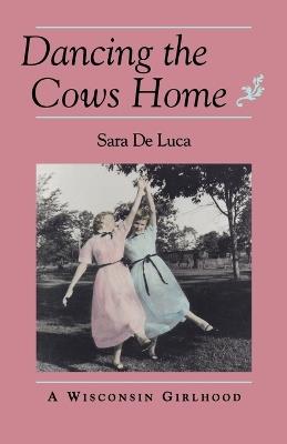 Dancing the Cows Home: Wisconsin Girlhood - Sara De Luca - cover