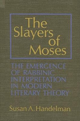 The Slayers of Moses: The Emergence of Rabbinic Interpretation in Modern Literary Theory - Susan A. Handelman - cover