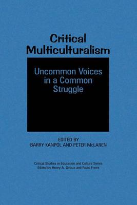 Critical Multiculturalism: Uncommon Voices in a Common Struggle - Barry Kanpol,Peter McLaren - cover