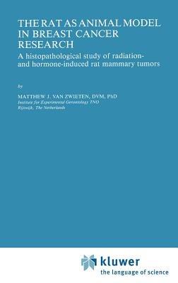The Rat as Animal Model in Breast Cancer Research: A histopathological study of radiation- and hormone-induced rat mammary tumors - Matthew J. van Zwieten - cover