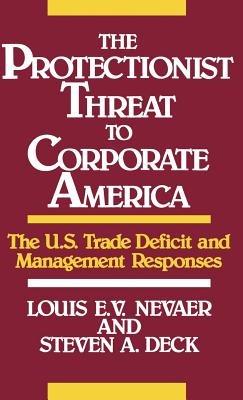 The Protectionist Threat to Corporate America: The U.S. Trade Deficit and Management Responses - Steven Deck,Louis E.V. Nevaer - cover