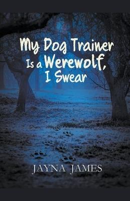 My Dog Trainer is a Werewolf, I Swear - Jayna James - cover