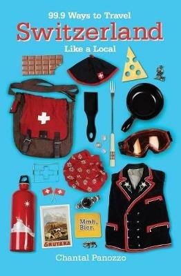 99.9 Ways to Travel Switzerland Like a Local - Chantal Panozzo - cover