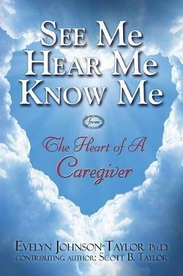 See Me Hear Me Know Me: The Heart of a Caregiver - Evelyn Johnson Taylor - cover