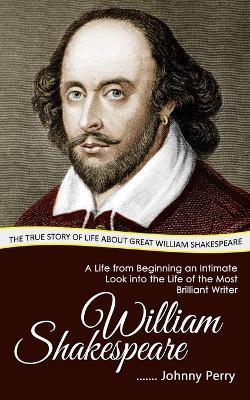 William Shakespeare: The True Story of Life about Great William Shakespeare (A Life from Beginning an Intimate Look into the Life of the Most Brilliant Writer) - Johnny Perry - cover