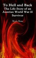 To Hell and Back: The Life Story of an Austrian World War II Survivor - Maria Rosa - cover