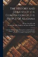 The History and Debates of the Convention of the People of Alabama: Begun and Held in the City of Montgomery, on the Seventh Day of January, 1861; in Which is Preserved the Speeches of the Secret Sessions and Many Valuable State Papers - William Russell 1815-1896 Smith - cover