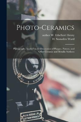 Photo-ceramics: Photography Applied to the Decoration of Plaques, Pottery, and Other Ceramic and Metallic Surfaces - cover