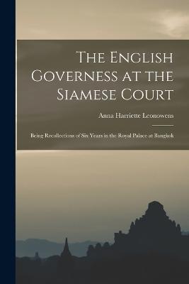 The English Governess at the Siamese Court: Being Recollections of Six Years in the Royal Palace at Bangkok - Anna Harriette Leonowens - cover