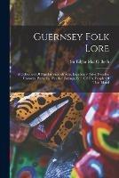 Guernsey Folk Lore: A Collection Of Popular Superstitions, Legendary Tales, Peculiar Customs, Proverbs, Weather Sayings, Etc., Of The People Of That Island - Edgar MacCulloch - cover